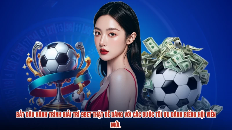 Bắt đầu hành trình giải trí 9BET thật dễ dàng với các bước tối ưu dành riêng hội viên mới.