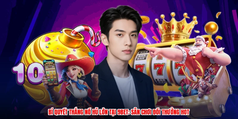 Bí Quyết Thắng Nổ Hũ Lớn Tại 9BET: Sân Chơi Đổi Thưởng Hot
