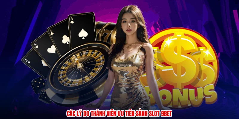 Các lý do thành viên ưu tiên sảnh slot 9BET