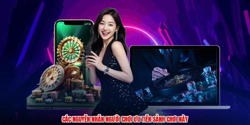 Các nguyên nhân người chơi ưu tiên sảnh chơi này