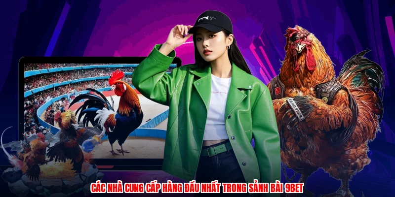 Các nhà cung cấp hàng đầu nhất trong sảnh bài 9BET