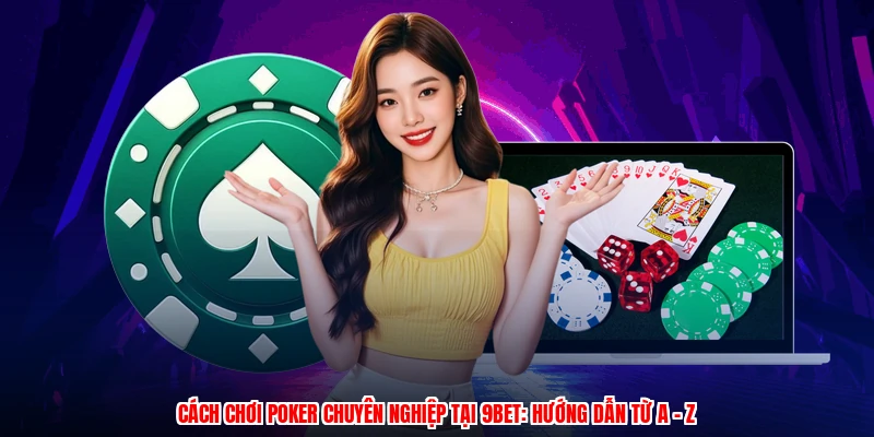 Cách Chơi Poker Chuyên Nghiệp Tại 9BET: Hướng Dẫn Từ A - Z