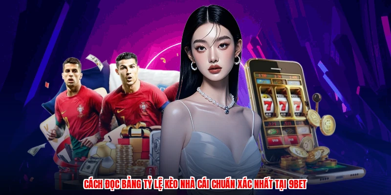 Cách Đọc Bảng Tỷ Lệ Kèo Nhà Cái Chuẩn Xác Nhất Tại 9BET