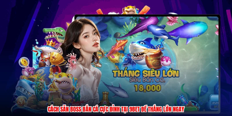 Cách Săn Boss Bắn Cá Cực Đỉnh Tại 9BET Để Thắng Lớn Ngay