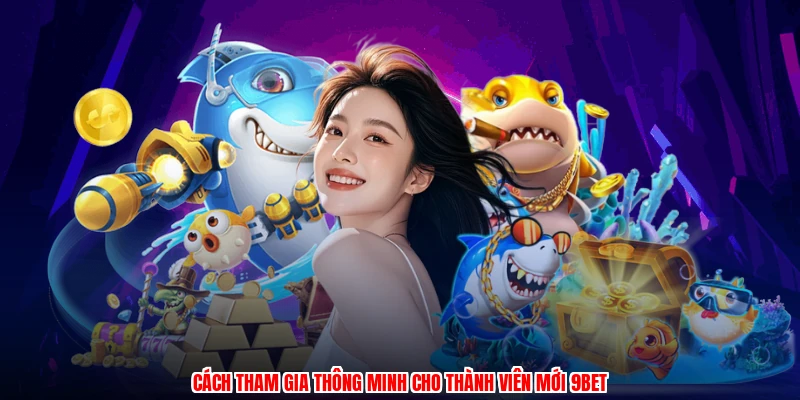 Cách tham gia thông minh cho thành viên mới 9BET