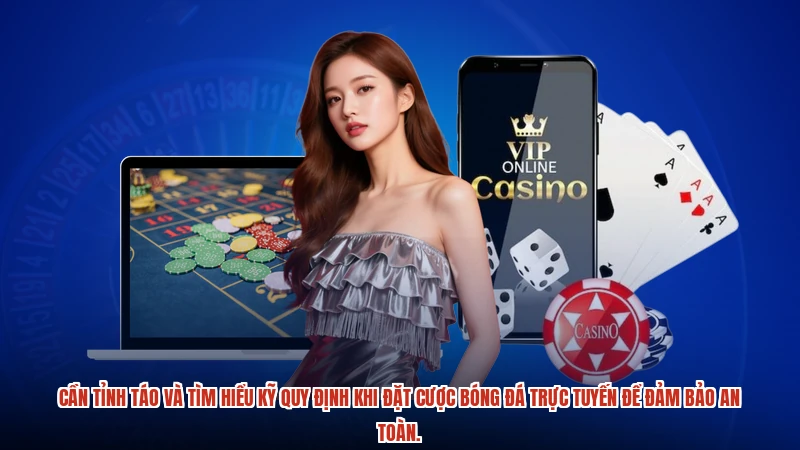 Cần tỉnh táo và tìm hiểu kỹ quy định khi đặt cược bóng đá trực tuyến để đảm bảo an toàn.
