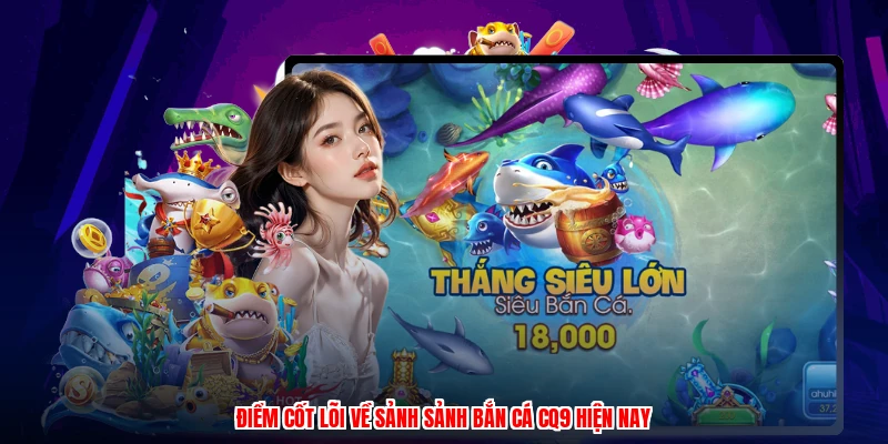 Điểm cốt lõi về sảnh sảnh bắn cá CQ9 hiện nay