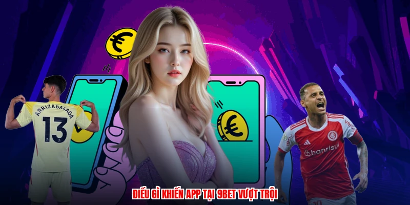 Điều gì khiến app tại 9BET vượt trội