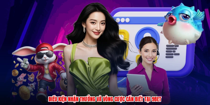 Điều kiện nhận thưởng và vòng cược cần biết tại 9BET