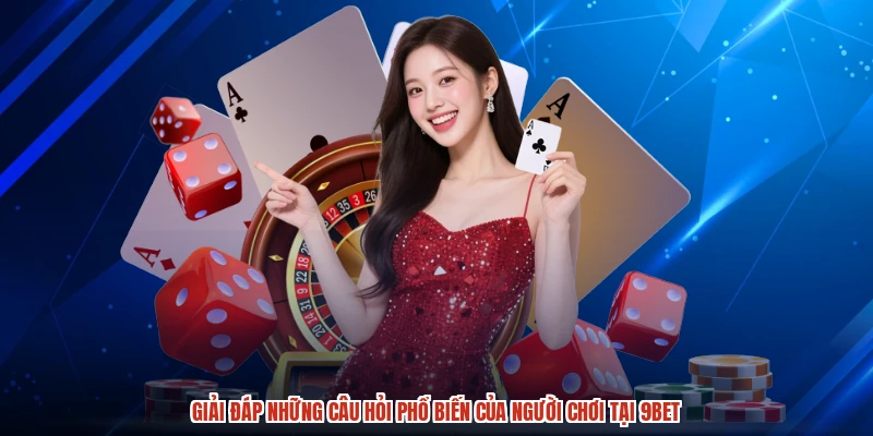 Giải đáp những câu hỏi phổ biến của người chơi tại 9BET