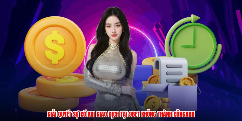 Giải quyết sự cố khi giao dịch tại 9BET không thành cônganh