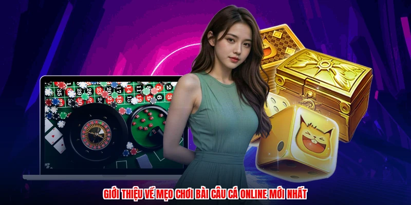 Giới thiệu về mẹo chơi bài câu cá online mới nhất