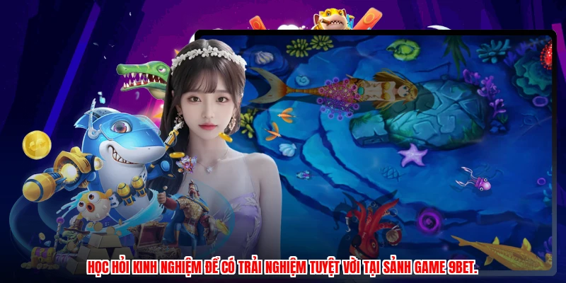 Học hỏi kinh nghiệm để có trải nghiệm tuyệt vời tại sảnh game 9BET.