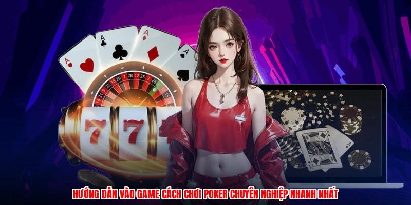 Hướng dẫn vào game cách chơi poker chuyên nghiệp nhanh nhất
