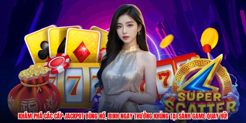 Khám phá các cấp jackpot bùng nổ, rinh ngay thưởng khủng tại sảnh game quay hũ!