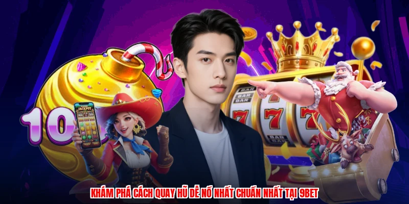 Khám phá cách quay hũ dễ nổ nhất chuẩn nhất tại 9BET