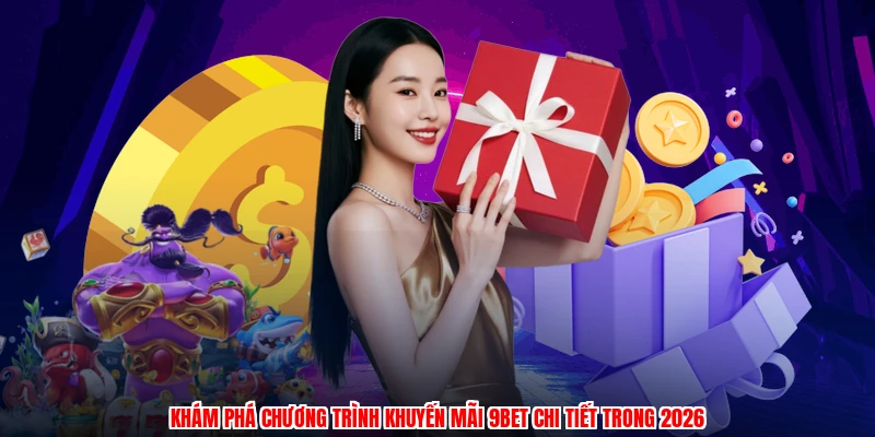 Khám phá chương trình khuyến mãi 9BET chi tiết trong 2026