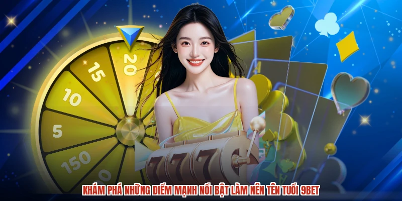 Khám phá những điểm mạnh nổi bật làm nên tên tuổi 9BET