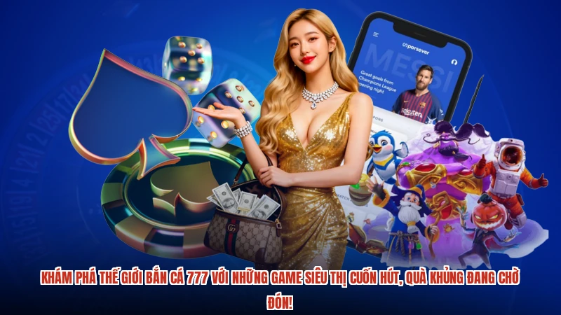 Khám phá thế giới bắn cá 777 với những game siêu thị cuốn hút, quà khủng đang chờ đón!