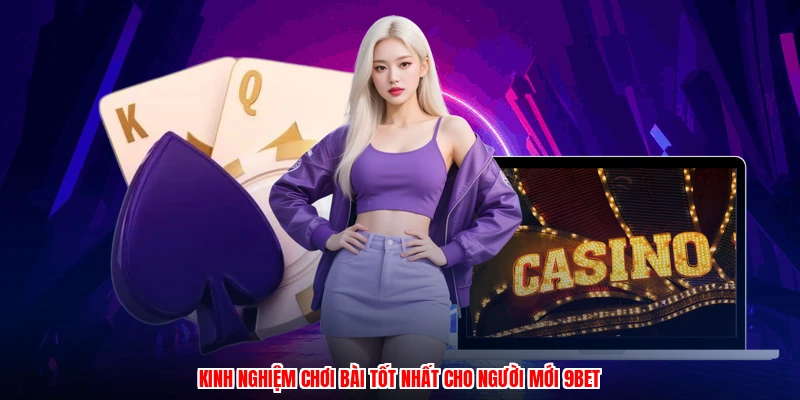 Kinh nghiệm chơi bài tốt nhất cho người mới 9BET