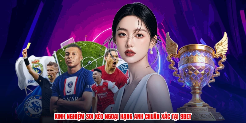 Kinh Nghiệm Soi Kèo Ngoại Hạng Anh Chuẩn Xác Tại 9BET