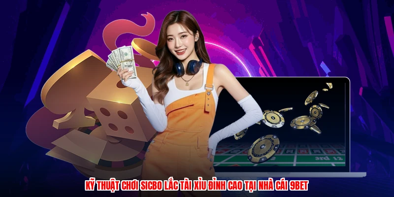 Kỹ Thuật Chơi Sicbo Lắc Tài Xỉu Đỉnh Cao Tại Nhà Cái 9BET