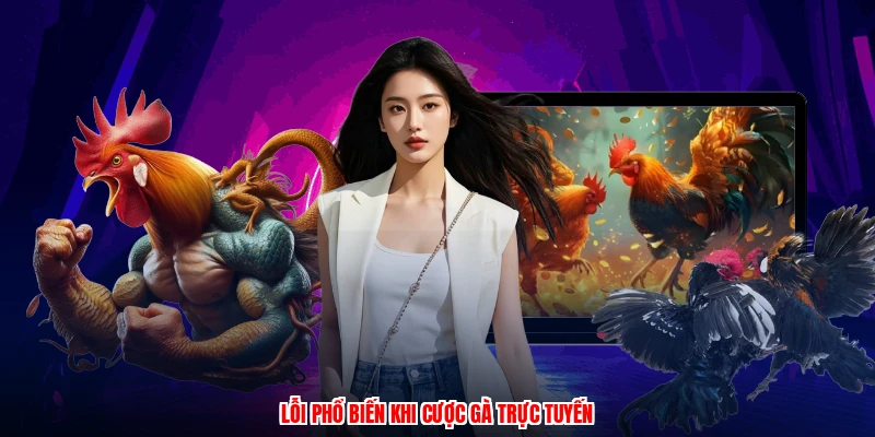 Lỗi phổ biến khi cược gà trực tuyến