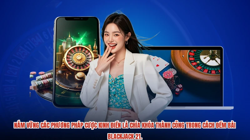 Nắm vững các phương pháp cược kinh điển là chìa khóa thành công trong Cách đếm bài Blackjack 21.