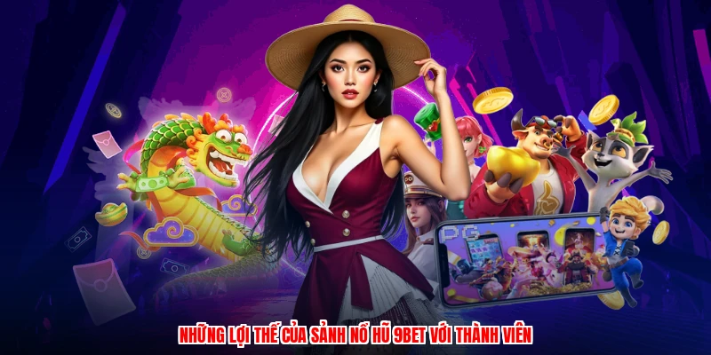 Những lợi thế của sảnh nổ hũ 9BET với thành viên
