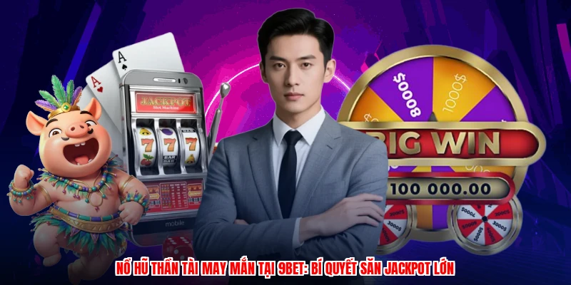 Nổ Hũ Thần Tài May Mắn Tại 9BET: Bí Quyết Săn Jackpot Lớn