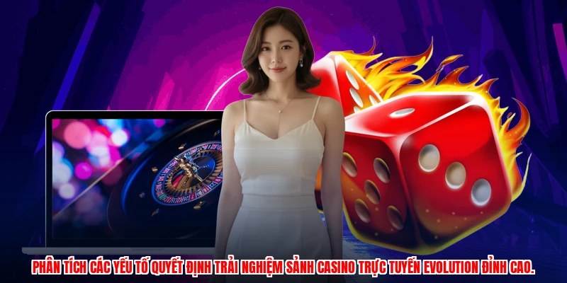 Phân tích các yếu tố quyết định trải nghiệm Sảnh casino trực tuyến Evolution đỉnh cao.
