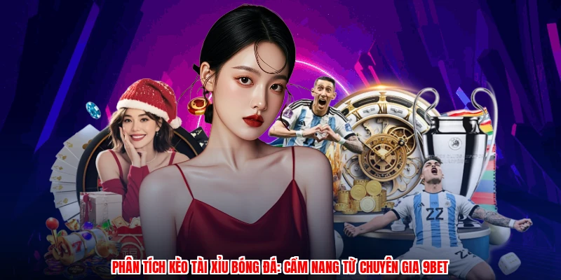 Phân Tích Kèo Tài Xỉu Bóng Đá: Cẩm Nang Từ Chuyên Gia 9BET