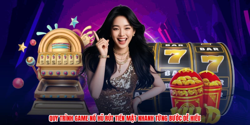 Quy trình game nổ hũ rút tiền mặt nhanh từng bước dễ hiểu
