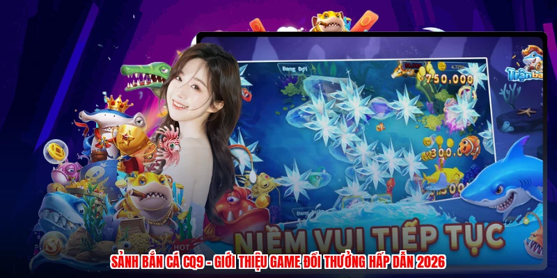 Sảnh Bắn Cá CQ9 - Giới Thiệu Game Đổi Thưởng Hấp Dẫn 2026