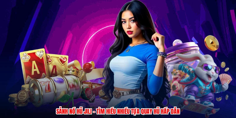 Sảnh Nổ Hũ JILI - Tìm Hiểu Nhiều Tựa Quay Hũ Hấp Dẫn