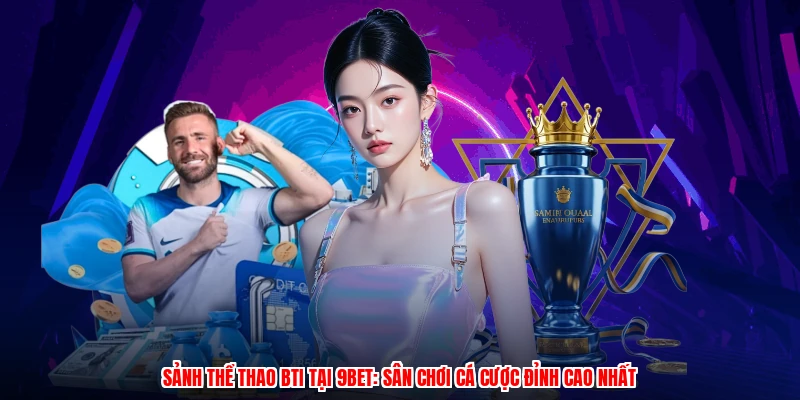 Sảnh Thể Thao BTI Tại 9BET: Sân Chơi Cá Cược Đỉnh Cao Nhất