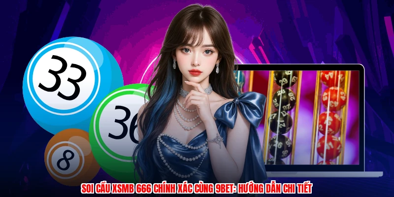 Soi Cầu XSMB 666 Chính Xác Cùng 9BET: Hướng Dẫn Chi Tiết