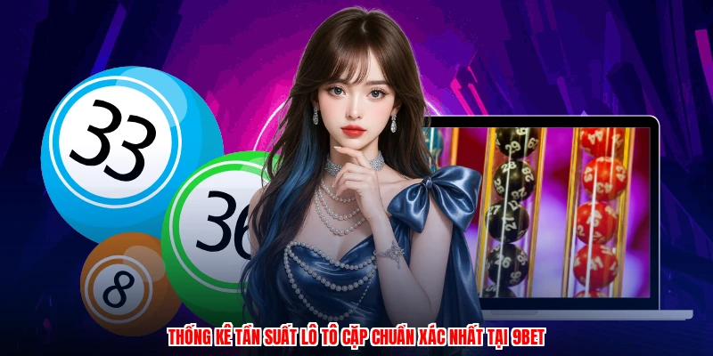 Thống Kê Tần Suất Lô Tô Cặp Chuẩn Xác Nhất Tại 9BET