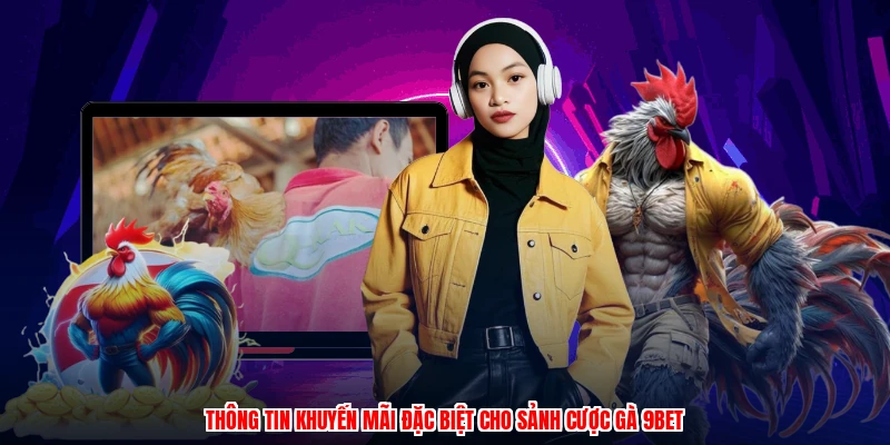 Thông tin khuyến mãi đặc biệt cho sảnh cược gà 9BET