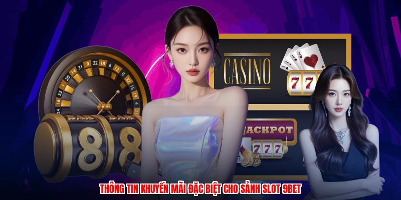Thông tin khuyến mãi đặc biệt cho sảnh slot 9BET