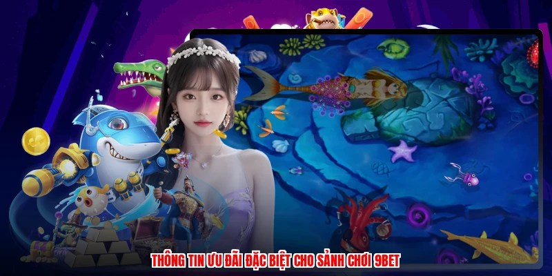 Thông tin ưu đãi đặc biệt cho sảnh chơi 9BET