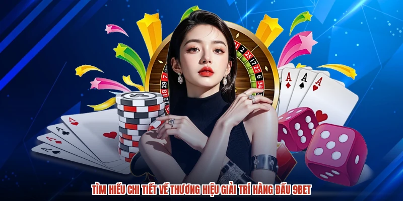 Tìm hiểu chi tiết về thương hiệu giải trí hàng đầu 9BET