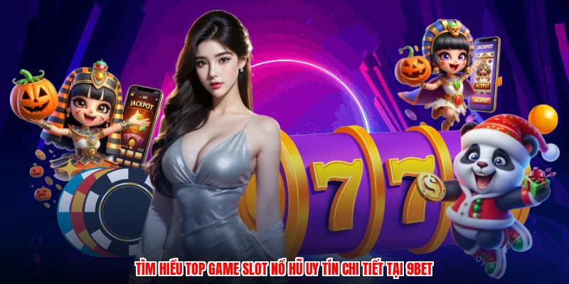 Tìm hiểu top game slot nổ hũ uy tín chi tiết tại 9BET