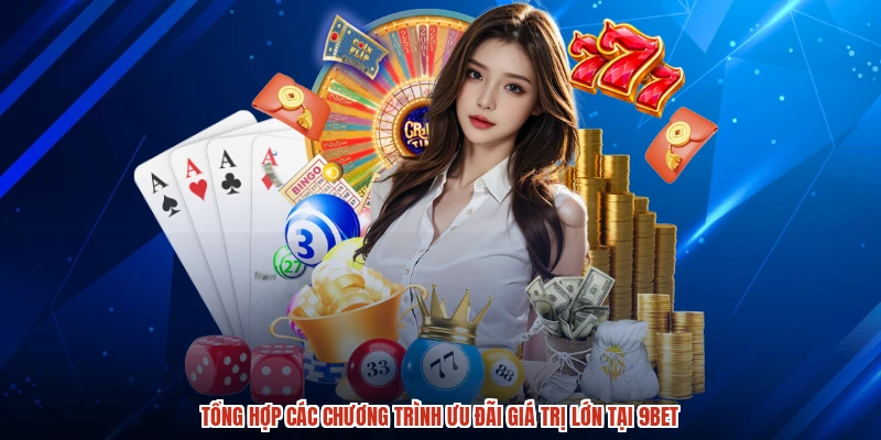 Tổng hợp các chương trình ưu đãi giá trị lớn tại 9BET