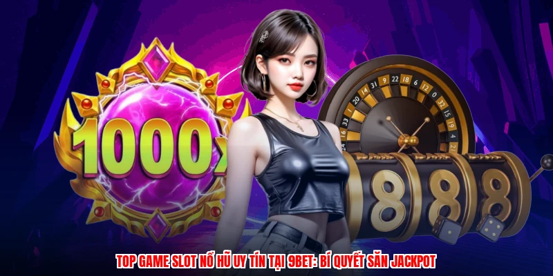 Top Game Slot Nổ Hũ Uy Tín Tại 9BET: Bí Quyết Săn Jackpot