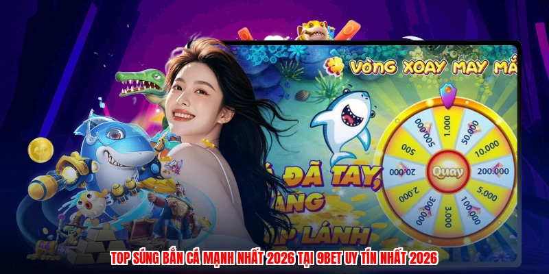 Top Súng Bắn Cá Mạnh Nhất 2026 Tại 9BET Uy Tín Nhất 2026