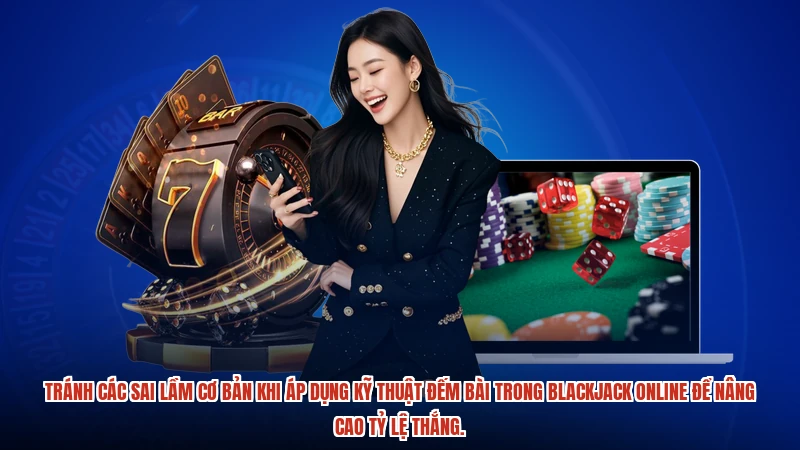 Tránh các sai lầm cơ bản khi áp dụng kỹ thuật đếm bài trong blackjack online để nâng cao tỷ lệ thắng.